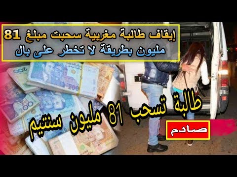 شاهد توقيف طالبة مغربية سحبت مبلغ 81 مليون سنتيم بطريقة خيالية