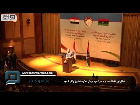 فيديو قبائل ليبية تطالب مصر بدعم تسليح جيش حكومة طبرق
