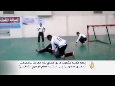 بالفيديو إحالة فريق مصري لكرة الجرس للمكفوفين للنائب العام
